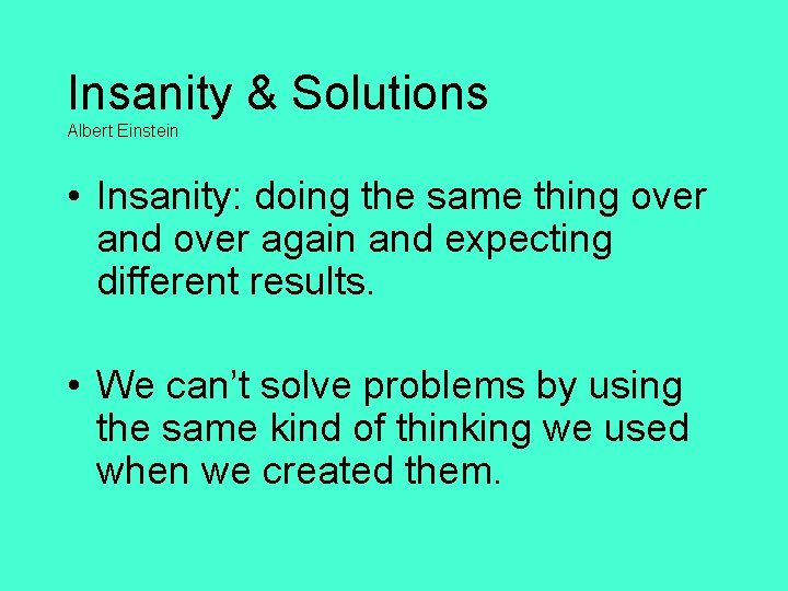 Insanity & Solutions Albert Einstein • Insanity: doing the same thing over and over