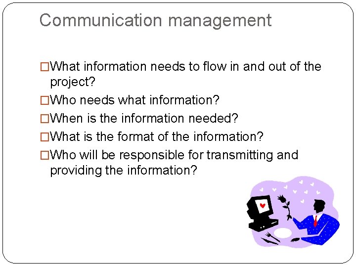 Communication management �What information needs to flow in and out of the project? �Who