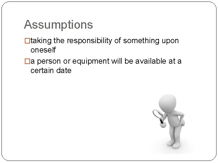 Assumptions �taking the responsibility of something upon oneself �a person or equipment will be