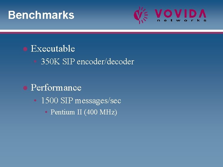Benchmarks l Executable • 350 K SIP encoder/decoder l Performance • 1500 SIP messages/sec