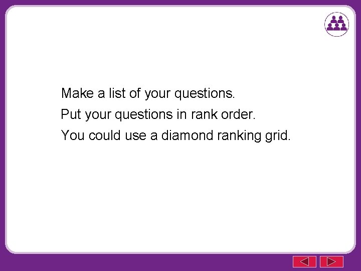 Make a list of your questions. Put your questions in rank order. You could
