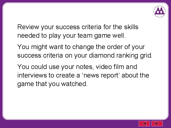 Review your success criteria for the skills needed to play your team game well.