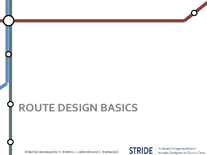 ROUTE DESIGN BASICS Materials developed by K. Watkins, J. La. Mondia and C. Brakewood