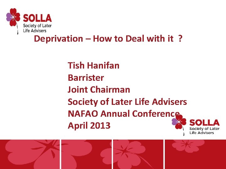 Deprivation – How to Deal with it ? Tish Hanifan Barrister Joint Chairman Society