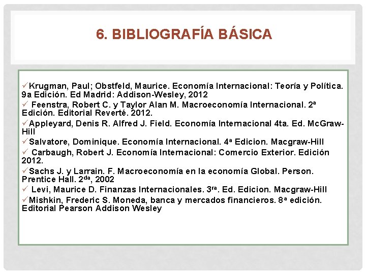 6. BIBLIOGRAFÍA BÁSICA üKrugman, Paul; Obstfeld, Maurice. Economía Internacional: Teoría y Política. 9 a