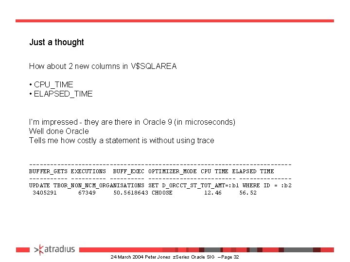 Just a thought How about 2 new columns in V$SQLAREA • CPU_TIME • ELAPSED_TIME