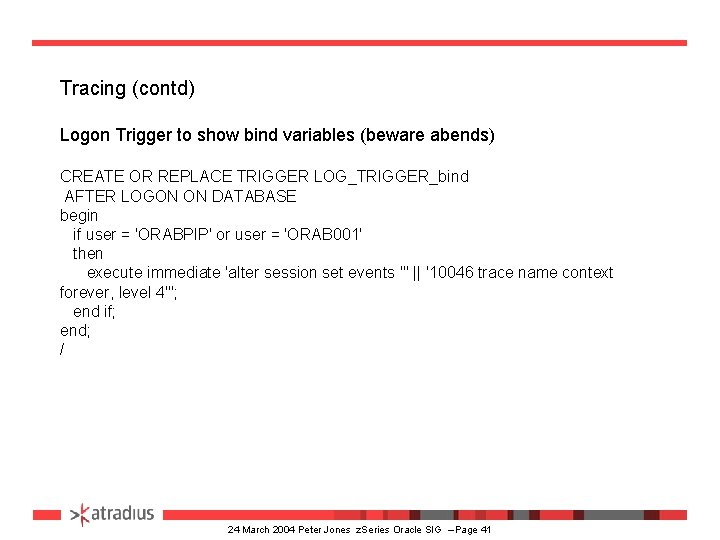 Tracing (contd) Logon Trigger to show bind variables (beware abends) CREATE OR REPLACE TRIGGER