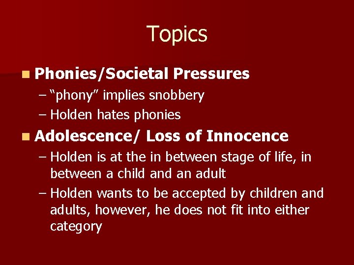 Topics n Phonies/Societal Pressures – “phony” implies snobbery – Holden hates phonies n Adolescence/