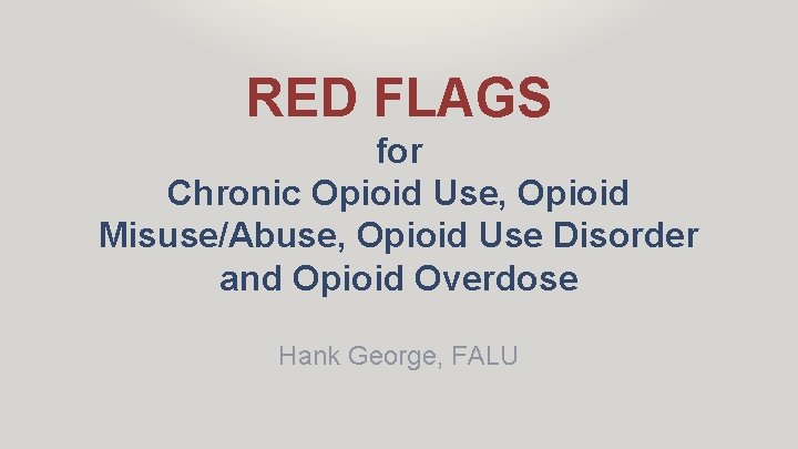 RED FLAGS for Chronic Opioid Use, Opioid Misuse/Abuse, Opioid Use Disorder and Opioid Overdose