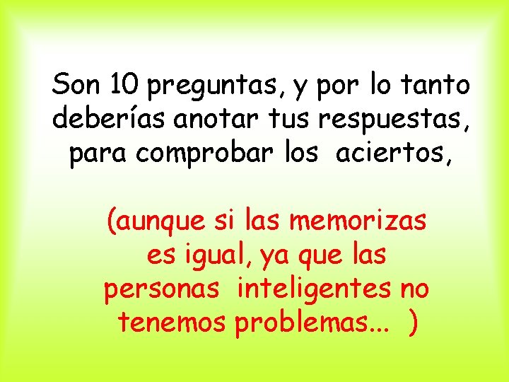 Son 10 preguntas, y por lo tanto deberías anotar tus respuestas, para comprobar los