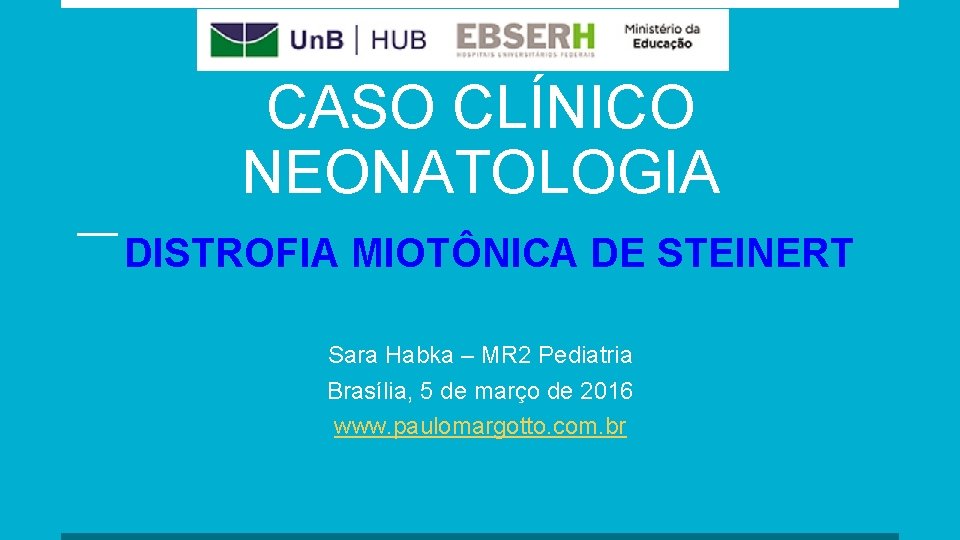 CASO CLÍNICO NEONATOLOGIA DISTROFIA MIOTÔNICA DE STEINERT Sara Habka – MR 2 Pediatria Brasília,