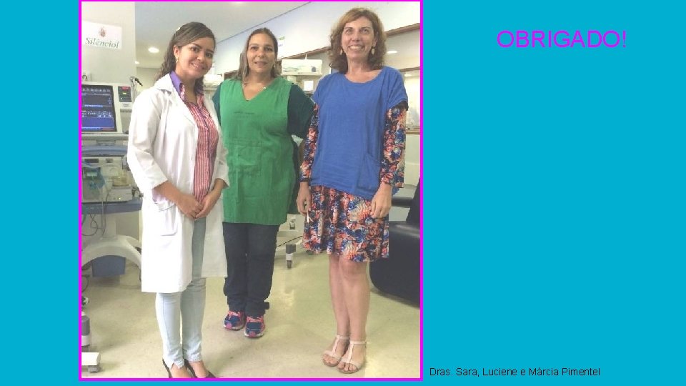 OBRIGADO! Dras. Sara, Luciene e Márcia Pimentel 