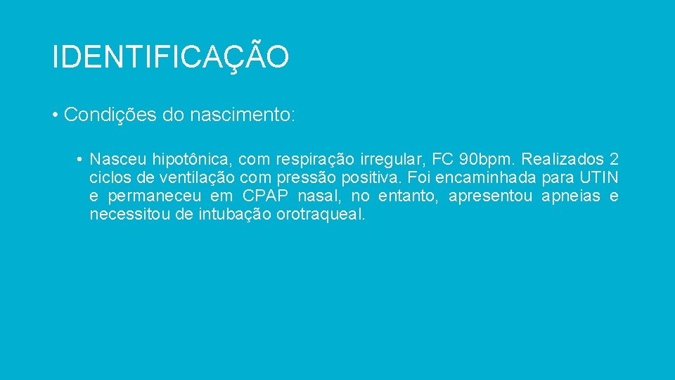IDENTIFICAÇÃO • Condições do nascimento: • Nasceu hipotônica, com respiração irregular, FC 90 bpm.