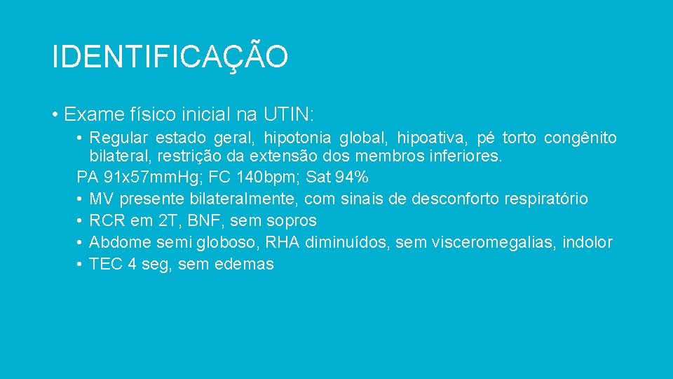 IDENTIFICAÇÃO • Exame físico inicial na UTIN: • Regular estado geral, hipotonia global, hipoativa,