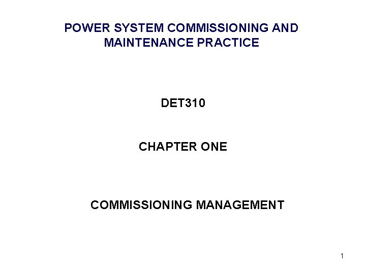 POWER SYSTEM COMMISSIONING AND MAINTENANCE PRACTICE DET 310 CHAPTER ONE COMMISSIONING MANAGEMENT 1 POWER SYSTEM COMMISSIONING AND MAINTENANCE PRACTICE DET 310 CHAPTER ONE COMMISSIONING MANAGEMENT 1