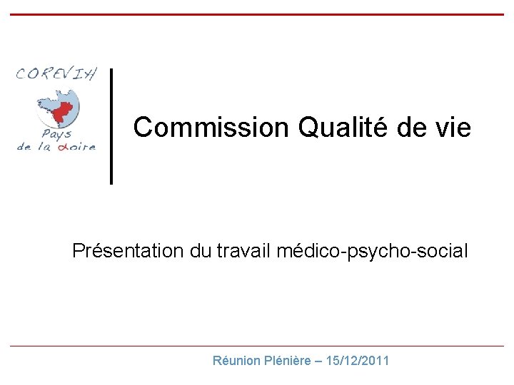 Commission Qualité de vie Présentation du travail médico-psycho-social Réunion Plénière – 15/12/2011 