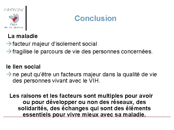 Conclusion La maladie facteur majeur d’isolement social fragilise le parcours de vie des personnes