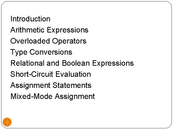 Introduction Arithmetic Expressions Overloaded Operators Type Conversions Relational and Boolean Expressions Short-Circuit Evaluation Assignment