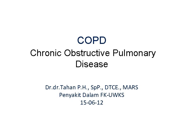 COPD Chronic Obstructive Pulmonary Disease Dr. dr. Tahan P. H. , Sp. P. ,