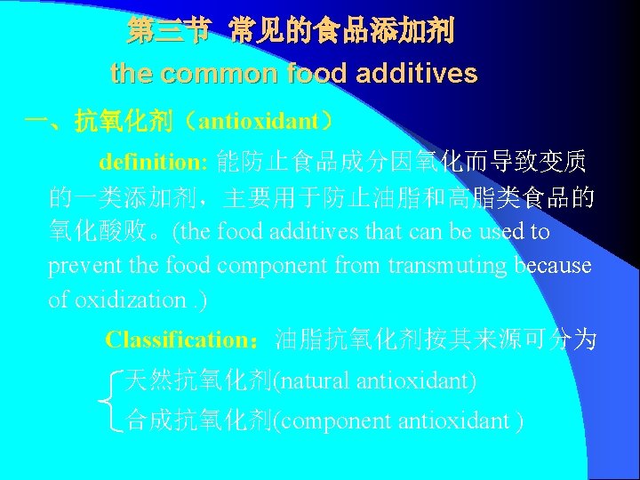 第三节 常见的食品添加剂 the common food additives 一、抗氧化剂（antioxidant） 　　　definition: 能防止食品成分因氧化而导致变质 的一类添加剂，主要用于防止油脂和高脂类食品的 氧化酸败。(the food additives that