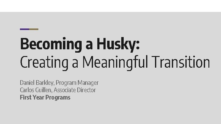 Becoming a Husky: Creating a Meaningful Transition Daniel Barkley, Program Manager Carlos Guillen, Associate