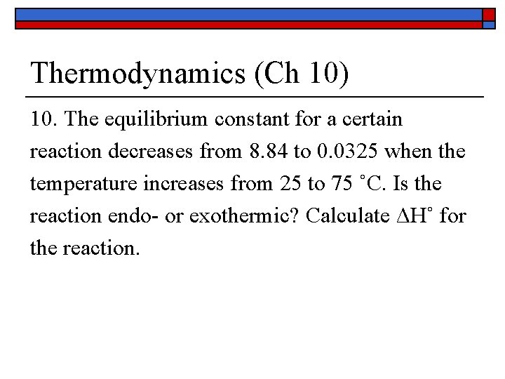 Thermodynamics (Ch 10) 10. The equilibrium constant for a certain reaction decreases from 8. Thermodynamics (Ch 10) 10. The equilibrium constant for a certain reaction decreases from 8.
