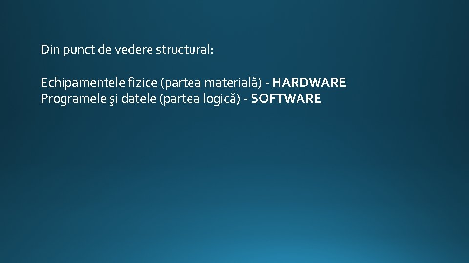 Din punct de vedere structural: Echipamentele fizice (partea materială) - HARDWARE Programele şi datele