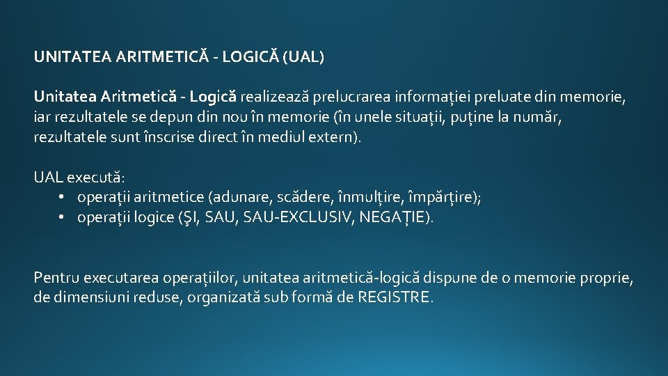 UNITATEA ARITMETICĂ - LOGICĂ (UAL) Unitatea Aritmetică - Logică realizează prelucrarea informaţiei preluate din