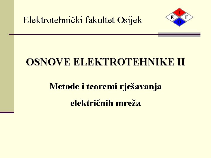 Elektrotehnički fakultet Osijek OSNOVE ELEKTROTEHNIKE II Metode i teoremi rješavanja električnih mreža 