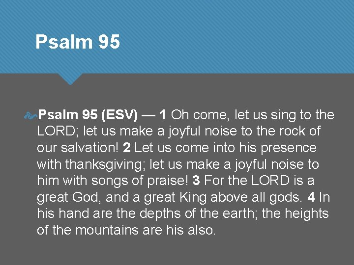 Psalm 95 (ESV) — 1 Oh come, let us sing to the LORD; let