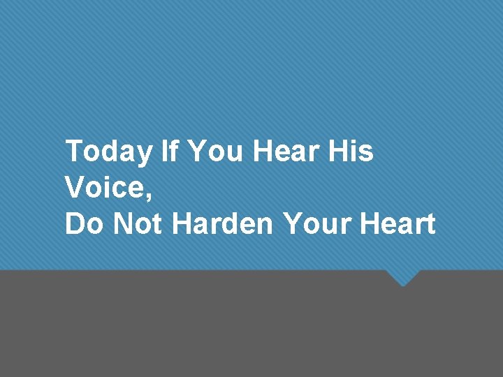 Today If You Hear His Voice, Do Not Harden Your Heart 