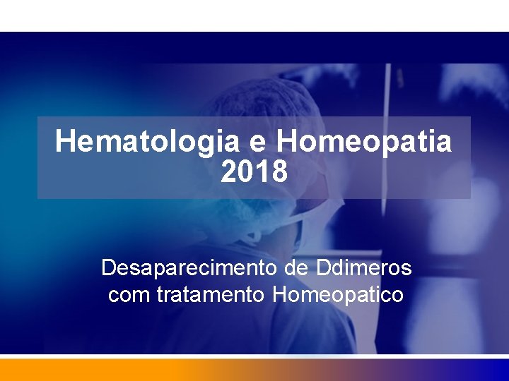 Hematologia e Homeopatia 2018 Desaparecimento de Ddimeros com tratamento Homeopatico 