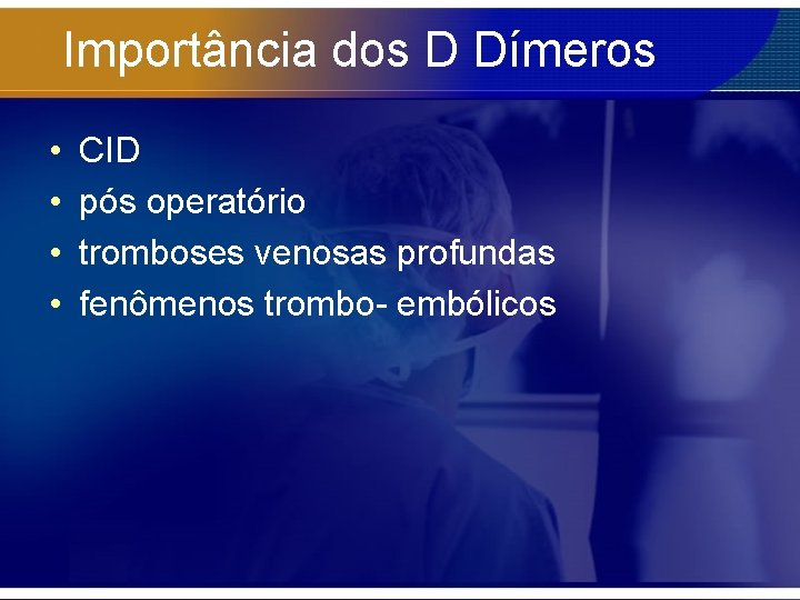 Importância dos D Dímeros • • CID pós operatório tromboses venosas profundas fenômenos trombo-