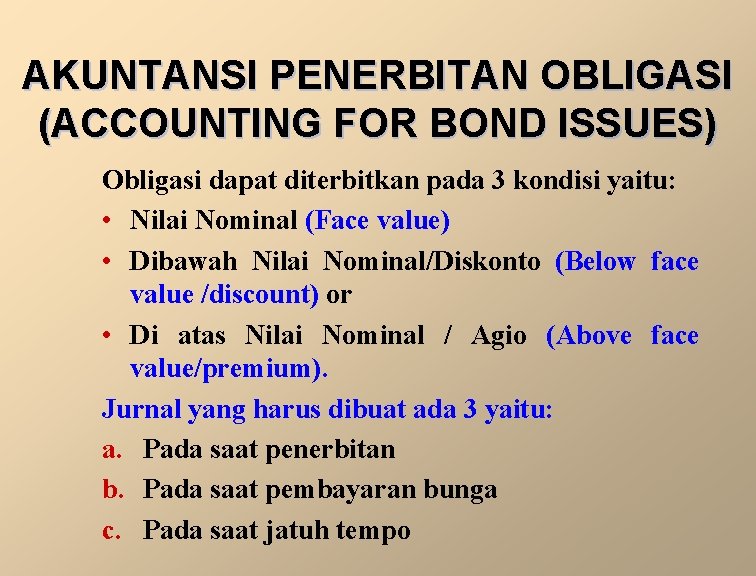 AKUNTANSI PENERBITAN OBLIGASI (ACCOUNTING FOR BOND ISSUES) Obligasi dapat diterbitkan pada 3 kondisi yaitu: