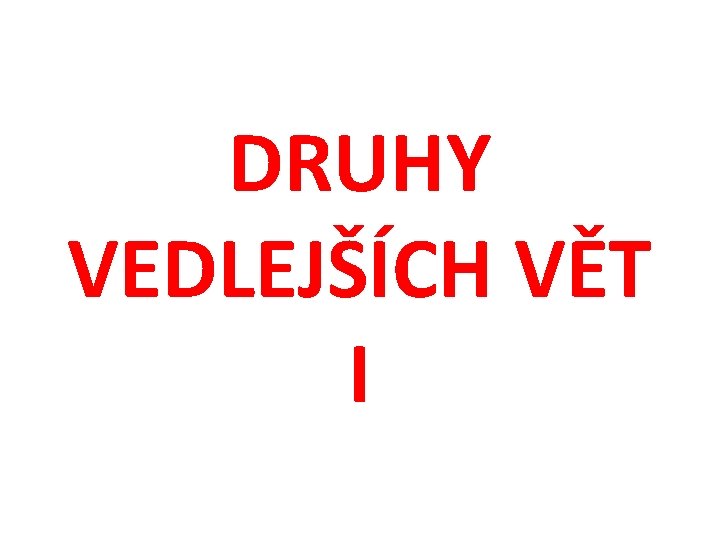 DRUHY VEDLEJŠÍCH VĚT I 