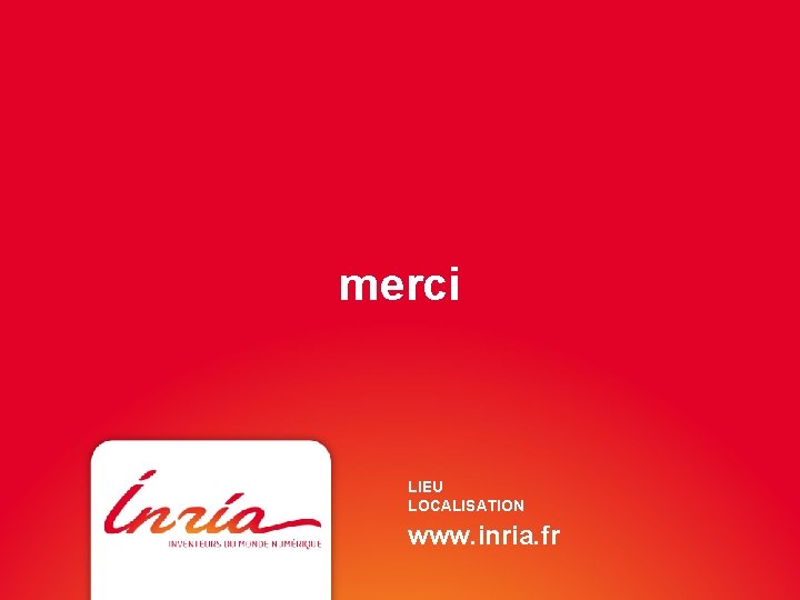 merci LIEU LOCALISATION www. inria. fr 