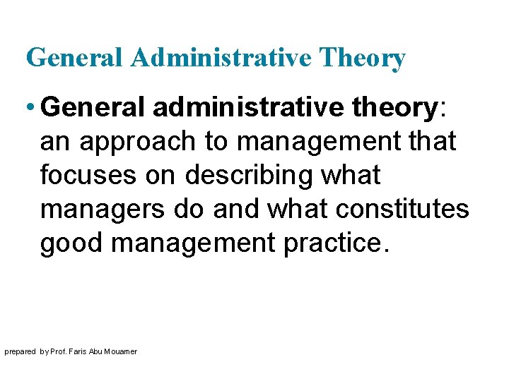 General Administrative Theory • General administrative theory: an approach to management that focuses on