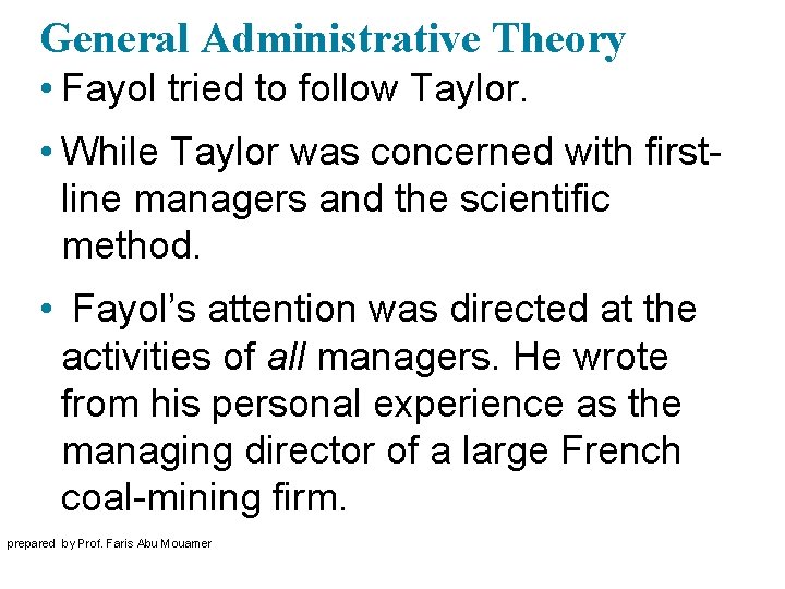 General Administrative Theory • Fayol tried to follow Taylor. • While Taylor was concerned