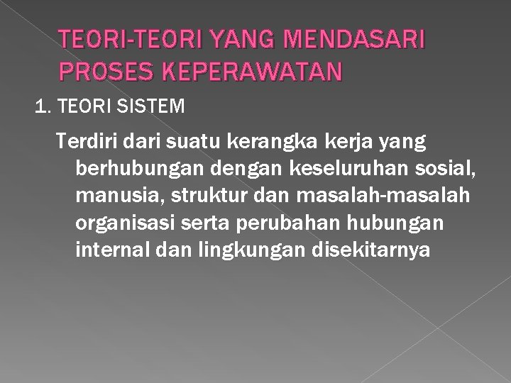 TEORI-TEORI YANG MENDASARI PROSES KEPERAWATAN 1. TEORI SISTEM Terdiri dari suatu kerangka kerja yang