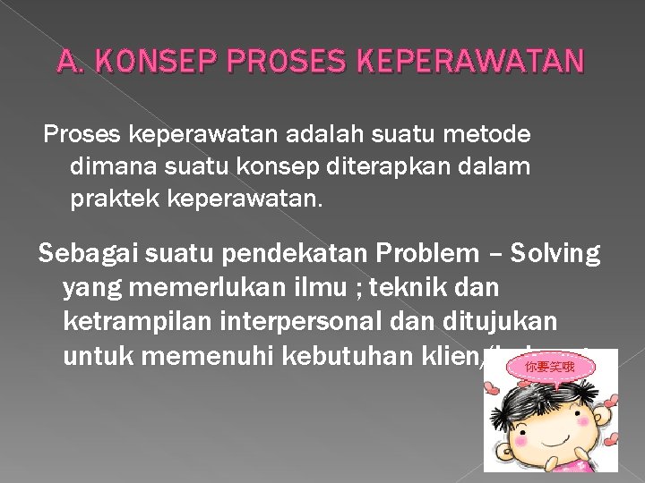 A. KONSEP PROSES KEPERAWATAN Proses keperawatan adalah suatu metode dimana suatu konsep diterapkan dalam