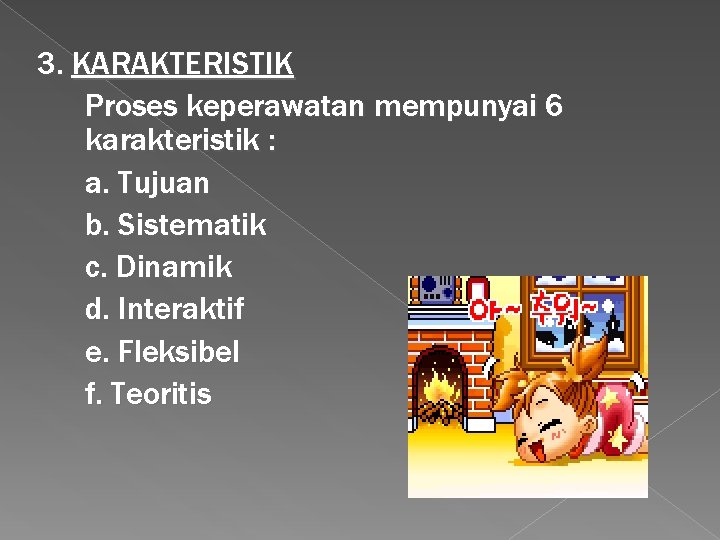 3. KARAKTERISTIK Proses keperawatan mempunyai 6 karakteristik : a. Tujuan b. Sistematik c. Dinamik