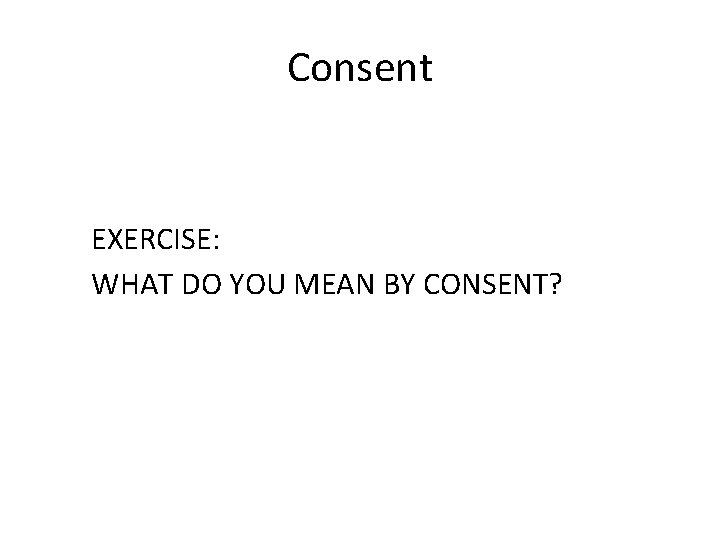 Consent EXERCISE: WHAT DO YOU MEAN BY CONSENT? 
