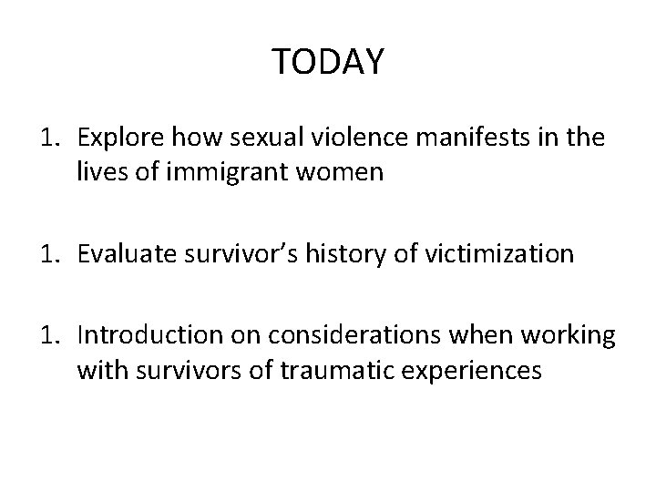 TODAY 1. Explore how sexual violence manifests in the lives of immigrant women 1.