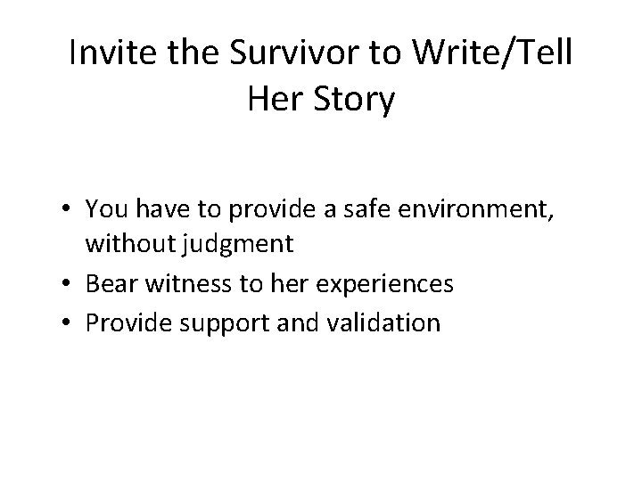 Invite the Survivor to Write/Tell Her Story • You have to provide a safe