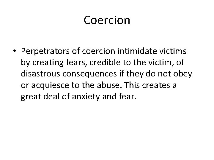 Coercion • Perpetrators of coercion intimidate victims by creating fears, credible to the victim,
