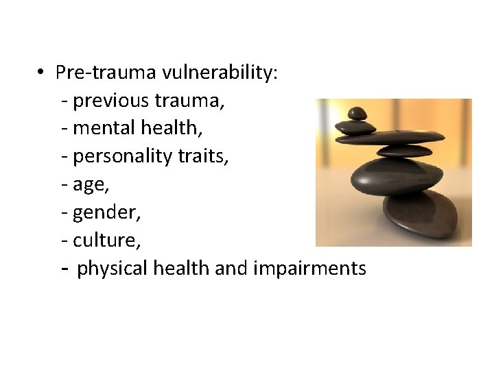  • Pre-trauma vulnerability: - previous trauma, - mental health, - personality traits, -