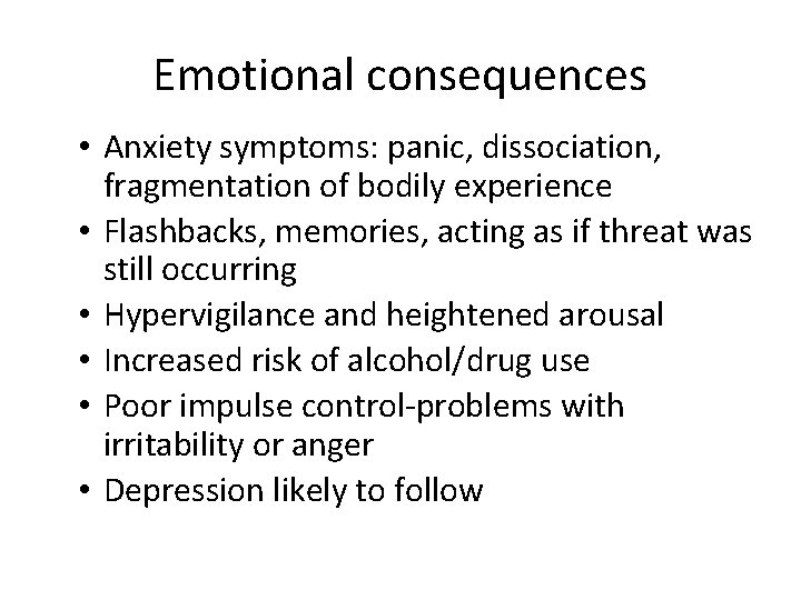 Emotional consequences • Anxiety symptoms: panic, dissociation, fragmentation of bodily experience • Flashbacks, memories,