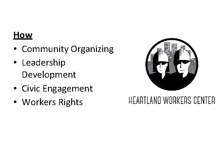 How • Community Organizing • Leadership Development • Civic Engagement • Workers Rights 