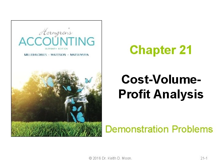 Chapter 21 Cost-Volume. Profit Analysis Demonstration Problems © 2016 Dr. Keith D. Moon. 21