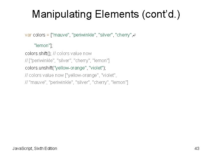 Manipulating Elements (cont’d. ) var colors = ["mauve", "periwinkle", "silver", "cherry", ↵ "lemon"]; colors.
